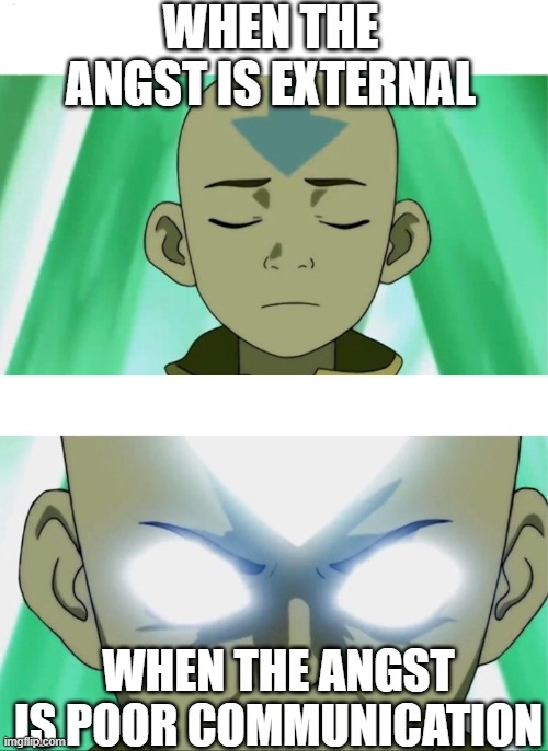 Aang Going Avatar State | WHEN THE ANGST IS EXTERNAL; WHEN THE ANGST IS POOR COMMUNICATION | image tagged in aang going avatar state | made w/ Imgflip meme maker