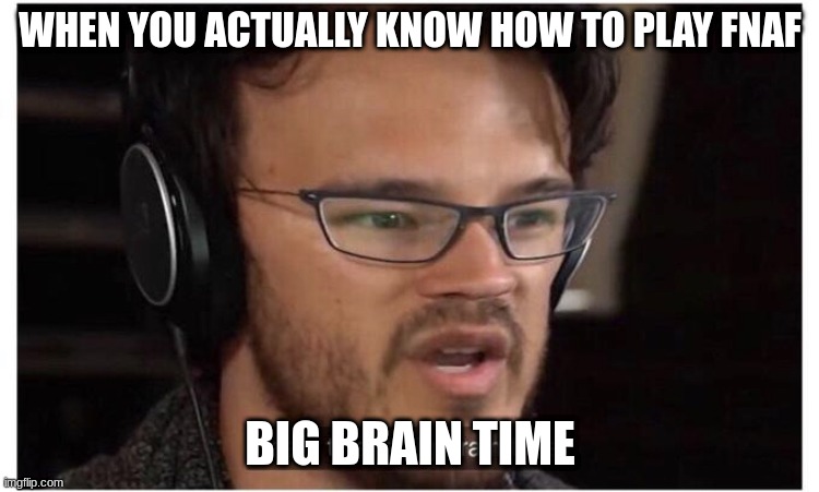 Yeah, it's big brain time |  WHEN YOU ACTUALLY KNOW HOW TO PLAY FNAF; BIG BRAIN TIME | image tagged in yeah it's big brain time | made w/ Imgflip meme maker