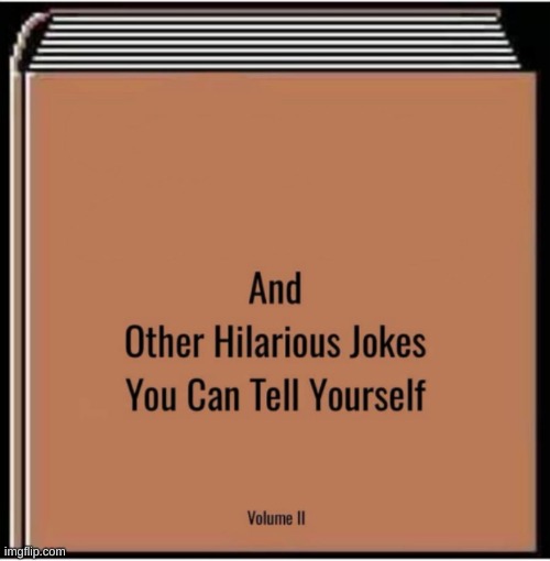 And other hilarious jokes you can tell yourself | image tagged in and other hilarious jokes you can tell yourself | made w/ Imgflip meme maker