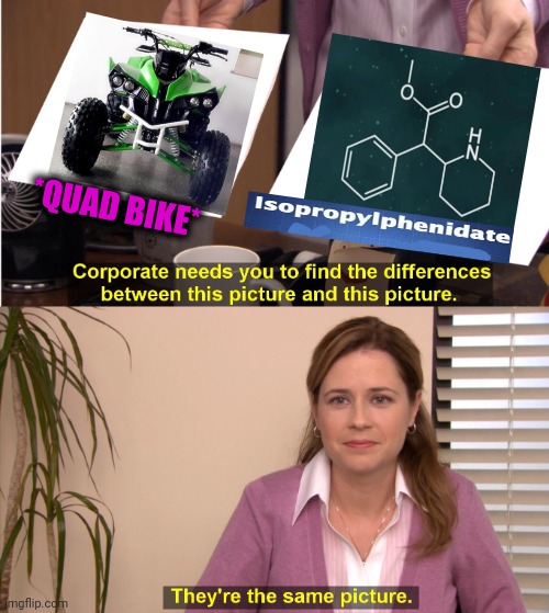 -Machine for ride. | *QUAD BIKE* | image tagged in memes,they're the same picture,squad,transport,chemicals,easy rider | made w/ Imgflip meme maker