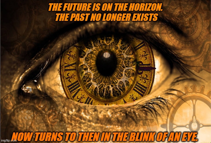 JD156 | THE FUTURE IS ON THE HORIZON. 
THE PAST NO LONGER EXISTS; NOW TURNS TO THEN IN THE BLINK OF AN EYE. | image tagged in philosophy | made w/ Imgflip meme maker
