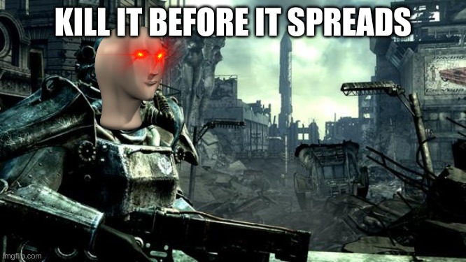 Fallout | KILL IT BEFORE IT SPREADS | image tagged in fallout | made w/ Imgflip meme maker
