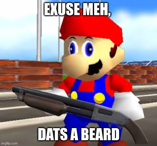 SMG4 Shotgun Mario | EXUSE MEH, DATS A BEARD | image tagged in smg4 shotgun mario | made w/ Imgflip meme maker