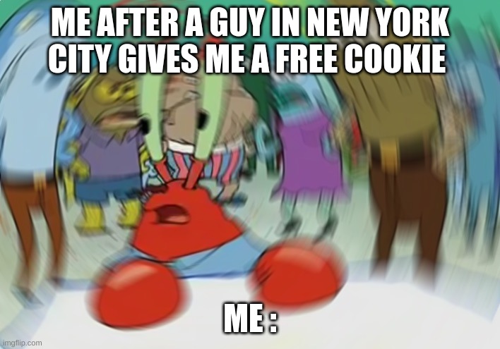 Mr Krabs Blur Meme | ME AFTER A GUY IN NEW YORK CITY GIVES ME A FREE COOKIE; ME : | image tagged in memes,mr krabs blur meme | made w/ Imgflip meme maker