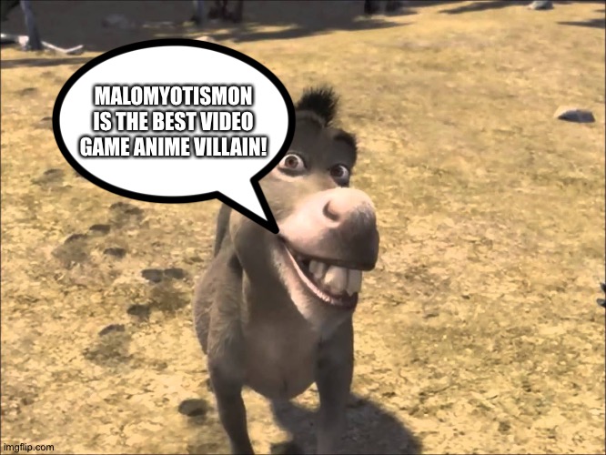 Even Donkey loves MaloMyotismon | MALOMYOTISMON IS THE BEST VIDEO GAME ANIME VILLAIN! | image tagged in donkey shrek | made w/ Imgflip meme maker
