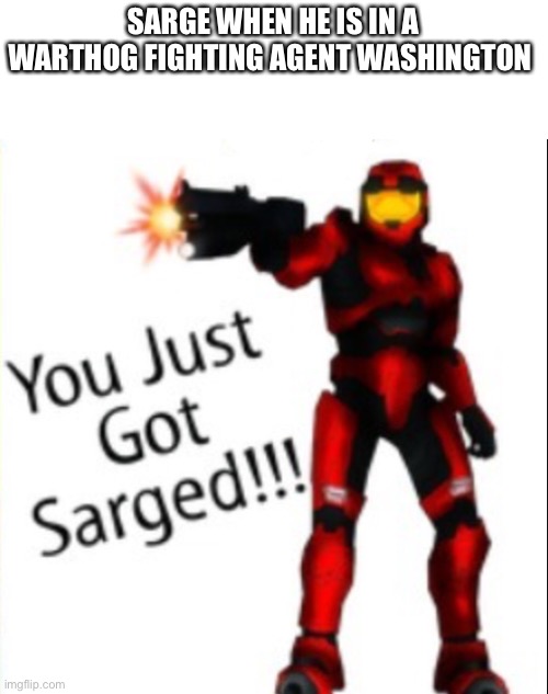 You just got sarged |  SARGE WHEN HE IS IN A WARTHOG FIGHTING AGENT WASHINGTON | image tagged in you just got sarged | made w/ Imgflip meme maker