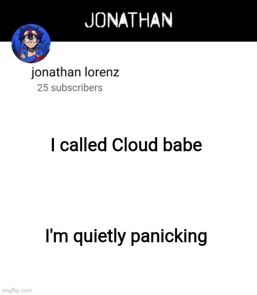 jonathan lorenz temp 4 | I called Cloud babe; I'm quietly panicking | image tagged in jonathan lorenz temp 4 | made w/ Imgflip meme maker