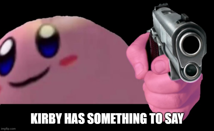 Kriby with g u n | KIRBY HAS SOMETHING TO SAY | image tagged in kriby with g u n | made w/ Imgflip meme maker