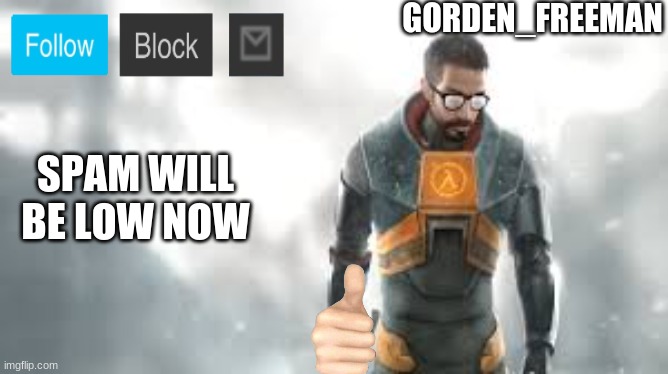 freeman | SPAM WILL BE LOW NOW | image tagged in freeman | made w/ Imgflip meme maker