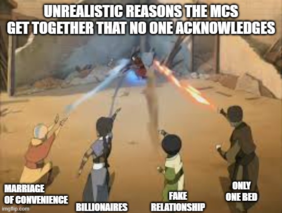 avatar 4 beams | UNREALISTIC REASONS THE MCS GET TOGETHER THAT NO ONE ACKNOWLEDGES; ONLY ONE BED; MARRIAGE OF CONVENIENCE; BILLIONAIRES; FAKE RELATIONSHIP | image tagged in avatar 4 beams | made w/ Imgflip meme maker