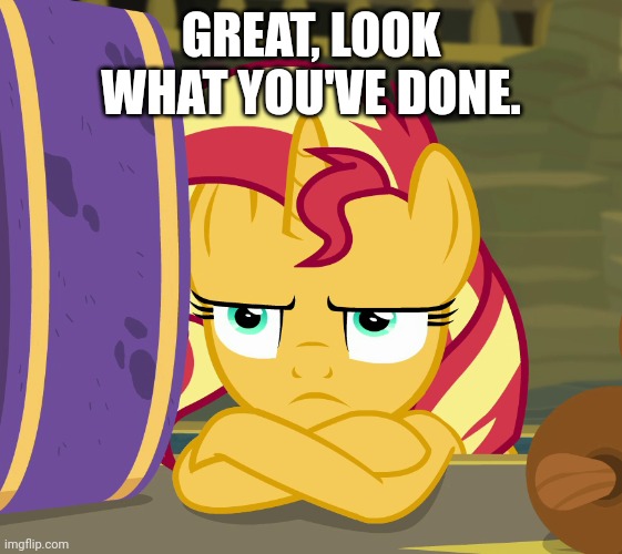 GREAT, LOOK WHAT YOU'VE DONE. | image tagged in sunset shimmer,my little pony,equestria girls | made w/ Imgflip meme maker