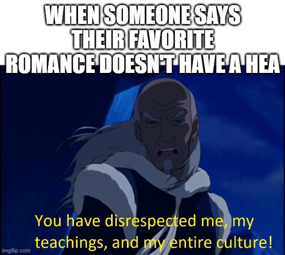 Avatar disrespect | WHEN SOMEONE SAYS THEIR FAVORITE ROMANCE DOESN'T HAVE A HEA | image tagged in avatar disrespect | made w/ Imgflip meme maker