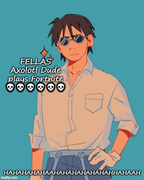 I'm a cool ass mf | FELLAS Axolotl Dude plays Fortnite  💀💀💀💀💀💀; HAHAHAHAHAAHAHAHAHAHAHAHHAHAAH | image tagged in i'm a cool ass mf | made w/ Imgflip meme maker