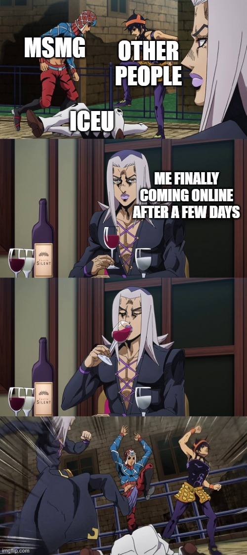 Idk, I'm out of ideas | MSMG; OTHER PEOPLE; ICEU; ME FINALLY COMING ONLINE AFTER A FEW DAYS | image tagged in asriel joins in the fun | made w/ Imgflip meme maker