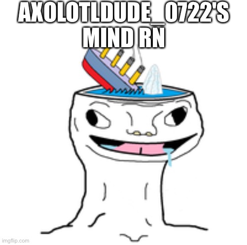 HAHAHA | AXOLOTLDUDE_0722'S MIND RN | made w/ Imgflip meme maker