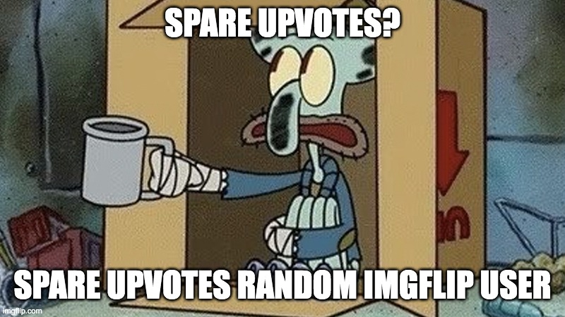 Squidward Spare Change | SPARE UPVOTES? SPARE UPVOTES RANDOM IMGFLIP USER | image tagged in squidward spare change | made w/ Imgflip meme maker