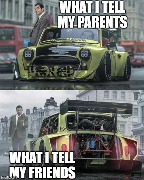 idk | WHAT I TELL MY PARENTS; WHAT I TELL MY FRIENDS | image tagged in mr bean | made w/ Imgflip meme maker