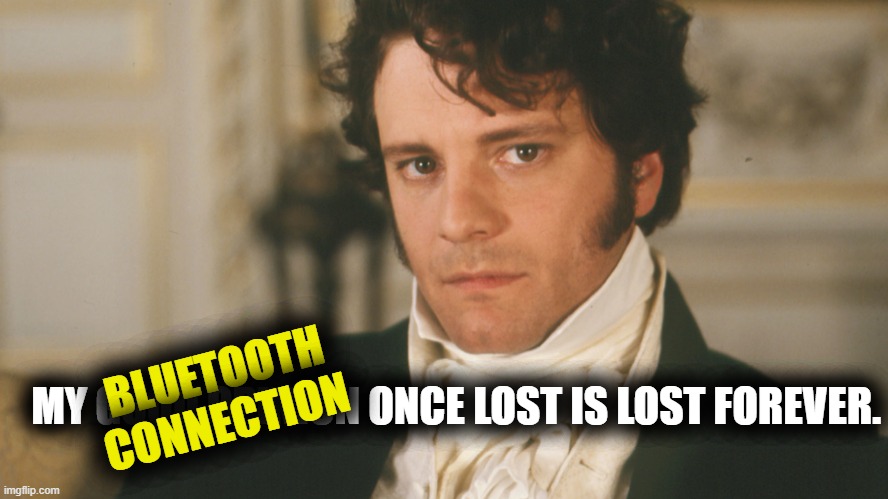 Mr. Darcy, my Android phone app. | BLUETOOTH CONNECTION; MY GOOD OPINION ONCE LOST IS LOST FOREVER. | image tagged in bluetooth | made w/ Imgflip meme maker