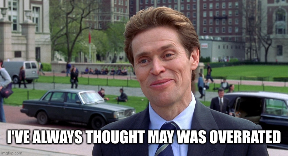 green goblin | I'VE ALWAYS THOUGHT MAY WAS OVERRATED | image tagged in green goblin | made w/ Imgflip meme maker