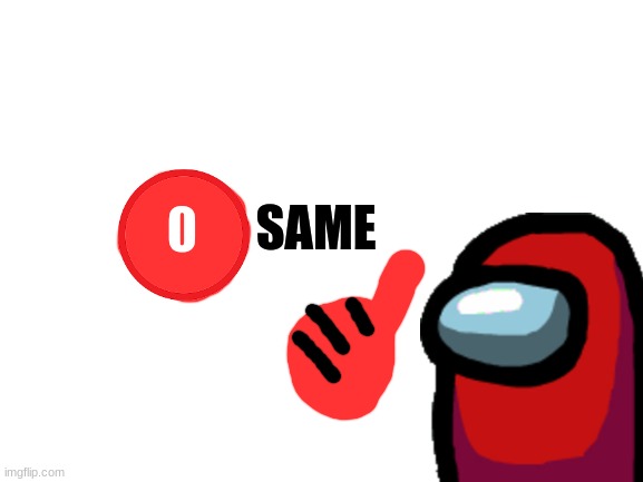 Blank White Template | SAME 0 | image tagged in blank white template | made w/ Imgflip meme maker