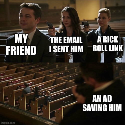 Assassination chain | MY FRIEND; THE EMAIL I SENT HIM; A RICK ROLL LINK; AN AD SAVING HIM | image tagged in assassination chain | made w/ Imgflip meme maker