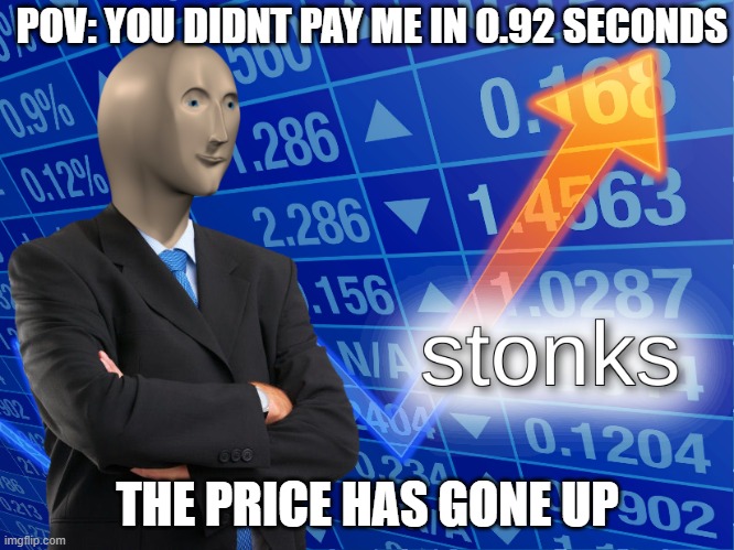 POV the price has gone up | POV: YOU DIDNT PAY ME IN 0.92 SECONDS; THE PRICE HAS GONE UP | image tagged in stonks | made w/ Imgflip meme maker