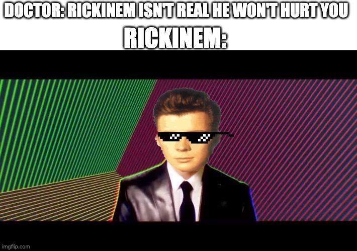 Rickinem is real | RICKINEM:; DOCTOR: RICKINEM ISN'T REAL HE WON'T HURT YOU | image tagged in something's wrong i can feel it | made w/ Imgflip meme maker