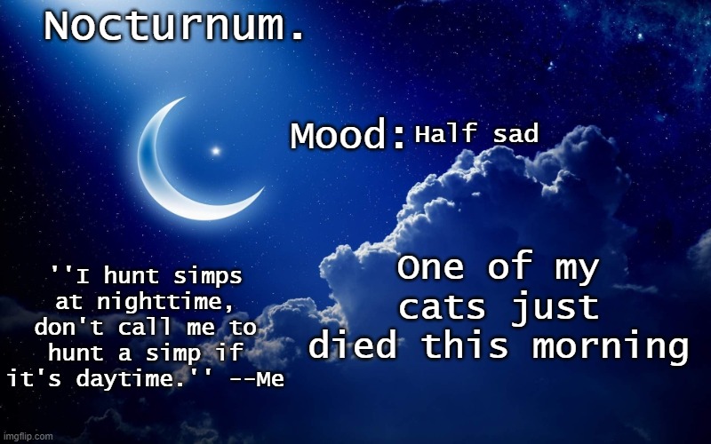 Its corpse was missing a leg and half and its tail | Half sad; One of my cats just died this morning | image tagged in nocturnum's crescent template | made w/ Imgflip meme maker
