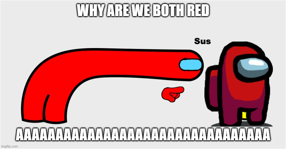 AAAAAAAAAAAAAAAAAAAAAAAAAAAAAAAAA | WHY ARE WE BOTH RED; AAAAAAAAAAAAAAAAAAAAAAAAAAAAAAAA | image tagged in among us sus | made w/ Imgflip meme maker