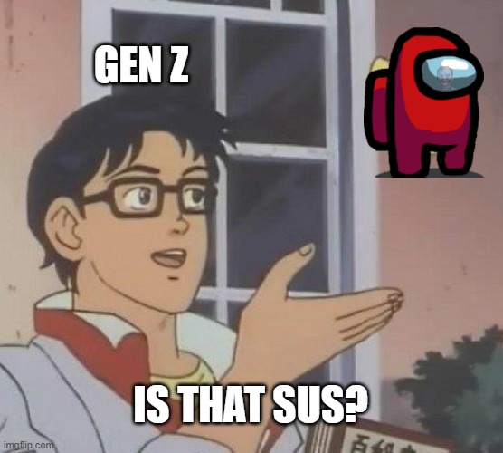 This is actually really annoying for people who still play among us |  GEN Z; IS THAT SUS? | image tagged in memes,is this a pigeon,sus | made w/ Imgflip meme maker