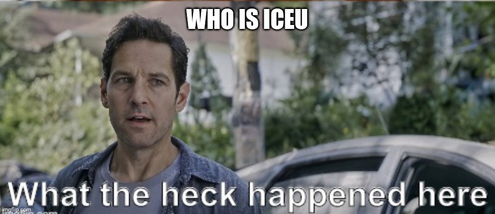 antman what the heck happened here | WHO IS ICEU | image tagged in antman what the heck happened here | made w/ Imgflip meme maker