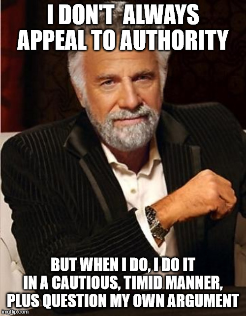 i don't always | I DON'T  ALWAYS APPEAL TO AUTHORITY; BUT WHEN I DO, I DO IT IN A CAUTIOUS, TIMID MANNER, PLUS QUESTION MY OWN ARGUMENT | image tagged in i don't always | made w/ Imgflip meme maker