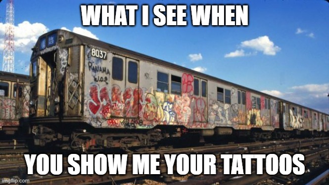 tats |  WHAT I SEE WHEN; YOU SHOW ME YOUR TATTOOS | image tagged in tattoos,graffiti | made w/ Imgflip meme maker