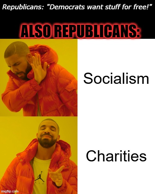 Yeah... | Republicans: "Democrats want stuff for free!"; ALSO REPUBLICANS:; Socialism; Charities | image tagged in memes,drake hotline bling,republican,maga,logic,fail | made w/ Imgflip meme maker