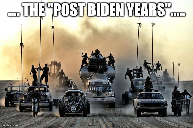 Mad Max Vehicles | .... THE "POST BIDEN YEARS"..... | image tagged in mad max vehicles | made w/ Imgflip meme maker