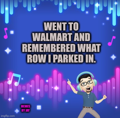 Yay | WENT TO WALMART AND REMEMBERED WHAT ROW I PARKED IN. MEMES BY JAY | image tagged in parking,walmart | made w/ Imgflip meme maker