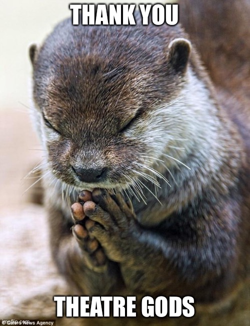 Thank you Lord Otter | THANK YOU THEATRE GODS | image tagged in thank you lord otter | made w/ Imgflip meme maker