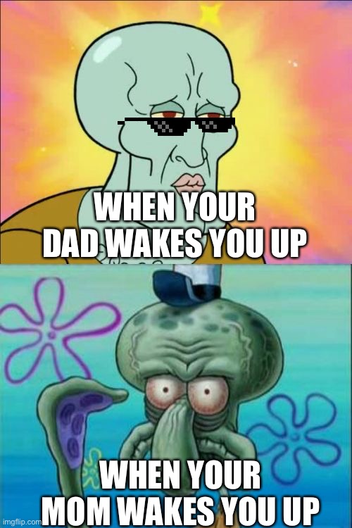 Squidward |  WHEN YOUR DAD WAKES YOU UP; WHEN YOUR MOM WAKES YOU UP | image tagged in memes,squidward | made w/ Imgflip meme maker