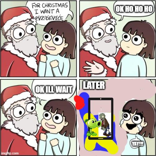 For Christmas I Want a PVZ Device |  OK HO HO HO; PVZ DEVICE; LATER; OK ILL WAIT; YAY!!! | image tagged in for christmas i want a dragon | made w/ Imgflip meme maker
