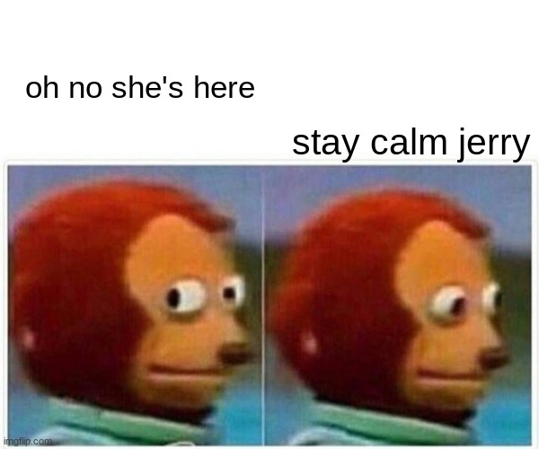 me when I see my ex | stay calm jerry; oh no she's here | image tagged in memes,monkey puppet | made w/ Imgflip meme maker