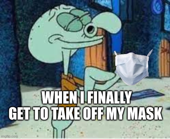 hey guys i just want to thank you guys for blowing up my last 2 memes i love you guys :) | WHEN I FINALLY GET TO TAKE OFF MY MASK | image tagged in covid-19 | made w/ Imgflip meme maker