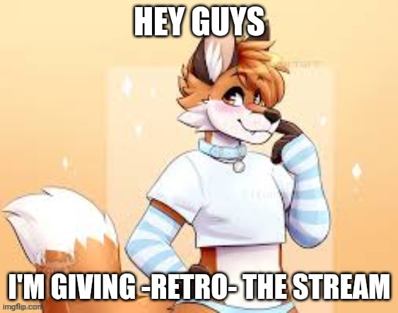 Yesh | HEY GUYS; I'M GIVING -RETRO- THE STREAM | image tagged in femboy furry | made w/ Imgflip meme maker