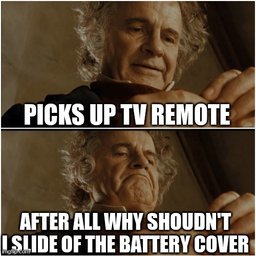 Bilbo - Why shouldn’t I keep it? | PICKS UP TV REMOTE; AFTER ALL WHY SHOUDN'T I SLIDE OF THE BATTERY COVER | image tagged in bilbo - why shouldn t i keep it | made w/ Imgflip meme maker