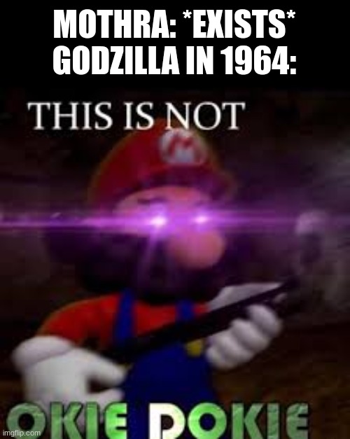 This is not okie dokie | MOTHRA: *EXISTS*
GODZILLA IN 1964: | image tagged in this is not okie dokie | made w/ Imgflip meme maker