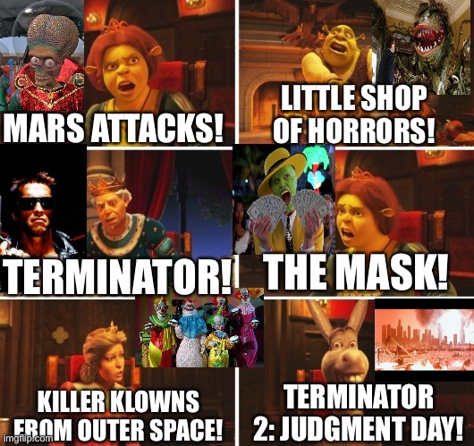 Movies | MARS ATTACKS! LITTLE SHOP OF HORRORS! THE MASK! TERMINATOR! TERMINATOR 2: JUDGMENT DAY! KILLER KLOWNS FROM OUTER SPACE! | image tagged in shrek fiona harold donkey,mars attacks,terminator,the mask,terminator 2,little shop of horrors | made w/ Imgflip meme maker