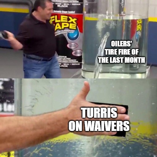 water tank leaking fix | OILERS' TIRE FIRE OF THE LAST MONTH; TURRIS ON WAIVERS | image tagged in water tank leaking fix | made w/ Imgflip meme maker