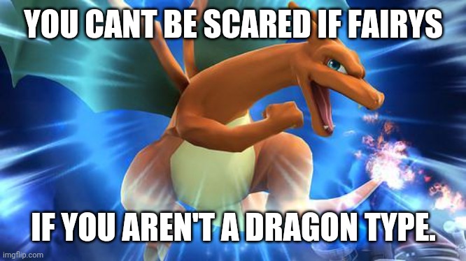 Eh? Eh? | YOU CANT BE SCARED IF FAIRYS; IF YOU AREN'T A DRAGON TYPE. | image tagged in optimistic charizard | made w/ Imgflip meme maker