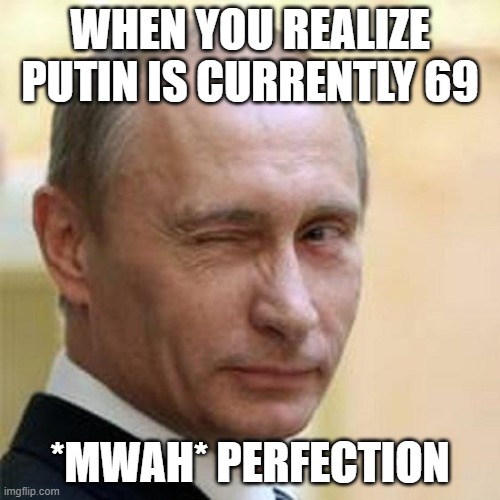 Putin Winking | WHEN YOU REALIZE PUTIN IS CURRENTLY 69; *MWAH* PERFECTION | image tagged in putin winking | made w/ Imgflip meme maker
