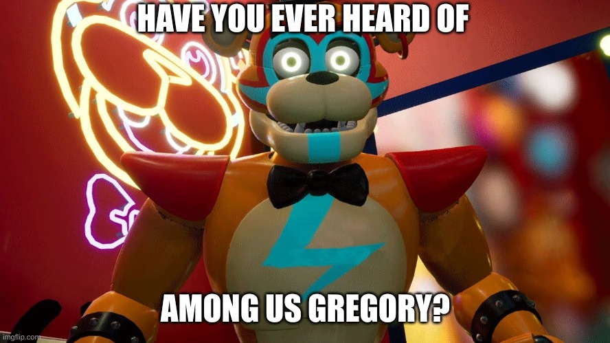 Glamrock Freddy | HAVE YOU EVER HEARD OF; AMONG US GREGORY? | image tagged in glamrock freddy | made w/ Imgflip meme maker