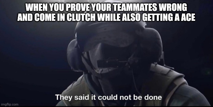 They said it could not be done | WHEN YOU PROVE YOUR TEAMMATES WRONG AND COME IN CLUTCH WHILE ALSO GETTING A ACE | image tagged in they said it could not be done | made w/ Imgflip meme maker
